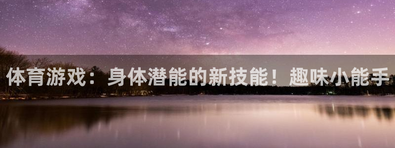 k1体育棋牌：体育游戏：身体潜能的新技能！趣味小能手