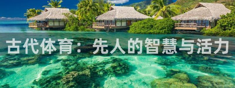 k1体育娱乐：古代体育：先人的智慧与活力
