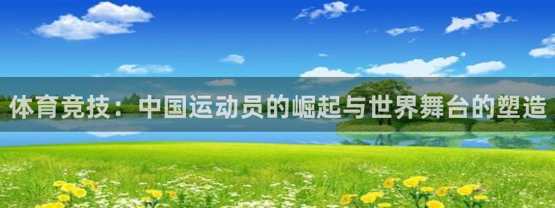 k1体育链接多少：体育竞技：中国运动员的崛起与世界舞台的塑造