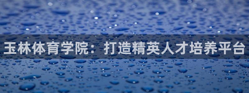 k1体育入口：玉林体育学院：打造精英人才培养平台