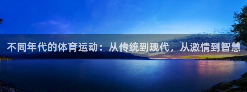k1体育平台下载：不同年代的体育运动：从传统到现代，从激情到智慧